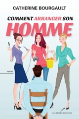 Comment arranger son homme - Catherine Bourgault