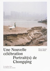 Une nouvelle célébration : portrait(s) de Chongqing. A new celebration : portrait(s) of Chongqing - Pierre Vinclair