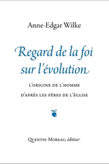 Regard de la foi sur l'évolution : l'origine de l'homme d'après les Pères de l'Eglise - Anne-Edgar Wilke