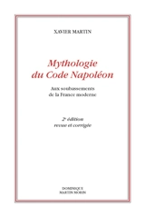 Mythologie du code Napoléon : aux soubassements de la France moderne - Xavier Martin