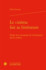 Le cinéma fait sa littérature : étude de la réception de la littérature par le cinéma - Michel Serceau