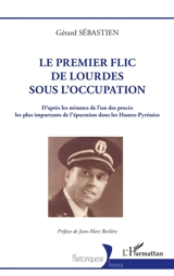 Le premier flic de Lourdes sous l'Occupation : d'après les minutes de l'un des procès les plus importants de l'épuration dans les Hautes-Pyrénées - Gérard Sébastien