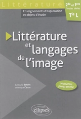 Littérature et langages de l'image, 2de et 1res toutes séries, terminale L : enseignements d'exploration et objets d'étude : nouveau programme - Guillaume Bardet