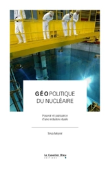 Géopolitique du nucléaire : pouvoir et puissance d'une industrie duale - Teva Meyer
