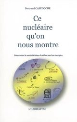 Ce nucléaire qu'on nous montre : construire la socialité dans le débat sur les énergies - Bertrand Cabedoche