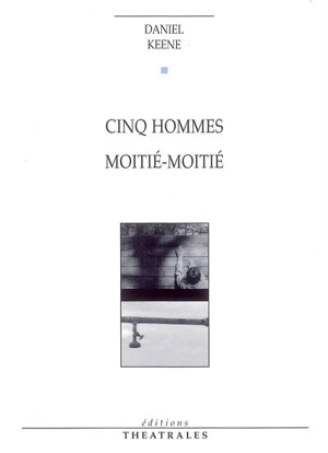 Cinq hommes. Moitié-moitié - Daniel Keene
