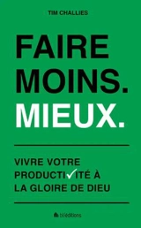 Faire moins, mieux : vivre votre productivité à la gloire de Dieu - Tim Challies