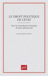 Le Droit politique de l'Etat : essai sur la production historique du droit administratif - Jean-Jacques Gleizal
