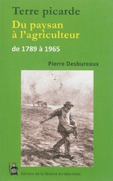 Terre picarde : du paysan à l'agriculteur : 1789-1965 - Pierre Desbureaux