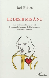 Le désir mis à nu : le désir mimétique révélé à travers le langage de Shakespeare dans les Sonnets - Joël Hillion