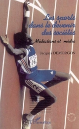 Les sports dans le devenir des sociétés : médiations et médias - Jacques Demorgon