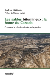 Les sables bitumineux : la honte du Canada : comment le pétrole sale menace la planète - Andrew Nikiforuk