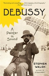 Debussy A Painter in Sound - Stephen Walsh