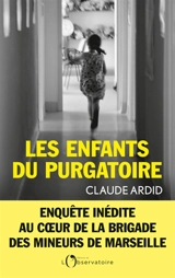 Les enfants du purgatoire : enquête inédite au coeur de la Brigade des mineurs de Marseille - Claude Ardid
