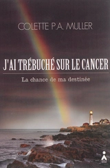 J'ai trébuché sur le cancer : la chance de ma destinée - Colette Muller