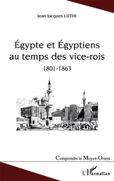 Egypte et Egyptiens au temps des vice-rois : 1801-1863 - Jean-Jacques Luthi