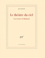 Le théâtre du ciel : une lecture de Rimbaud - Jean Ristat
