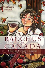Bacchus en Canada : boissons, buveurs et ivresses en Nouvelle-France - Catherine Ferland