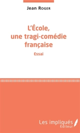 L'école, une tragi-comédie française : essai - Jean Roger