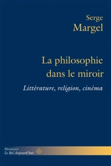La philosophie dans le miroir : littérature, religion, cinéma - Serge Margel