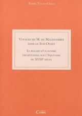 Voyages de M. de Malesherbes dans le Sud-Ouest : le regard d'un homme exceptionnel sur l'Aquitaine du XVIIIe siècle - Pierre Tucoo-Chala