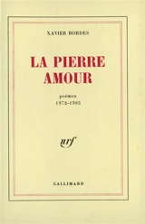 La Pierre amour : poèmes 1972-1985 - Xavier Bordes