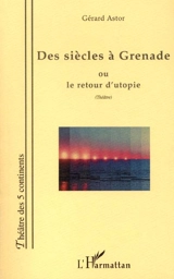 Des siècles à Grenade ou Le retour d'utopie - Gérard Astor