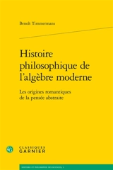 Histoire philosophique de l'algèbre moderne : les origines romantiques de la pensée abstraite - Benoît Timmermans