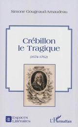 Crébillon le Tragique (1674-1762) - Simone Gougeaud-Arnaudeau