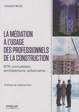 La médiation à l'usage des professionnels de la construction : BTP, immobilier, architecture, urbanisme - Vincent Borie