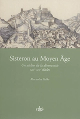 Sisteron au Moyen Age : un atelier de la démocratie : XIIIe-XIVe siècles - Alexandra Gallo