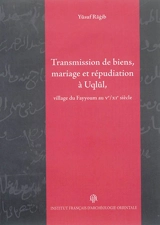 Transmission de biens, mariage et répudiation à Uqlul, village du Fayyoum au Ve-XIe siècle - Yusuf Ragib