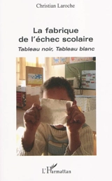 La fabrique de l'échec scolaire : tableau noir, tableau blanc - Christian Laroche
