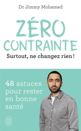 Zéro contrainte : surtout, ne changez rien ! : 48 astuces pour rester en bonne santé - Jimmy Mohamed