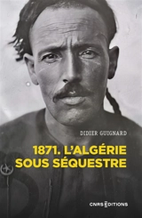 1871 : l'Algérie sous séquestre : une coupe dans le corps social, XIXe-XXe siècle - Didier Guignard