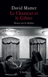 Le chasseur et le gibier : notes sur le théâtre - David Mamet