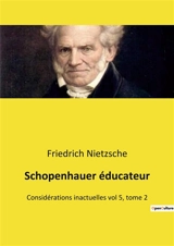 Schopenhauer éducateur : Considérations inactuelles vol 5, tome 2 - Nietzsche, Friedrich