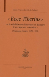 Ecce Tiberius ou La réhabilitation historique et littéraire d'un empereur décadent : Allemagne-France 1850-1930 - Marie-France de Palacio