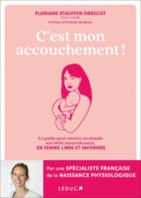 C'est mon accouchement ! : le guide pour mettre au monde son bébé naturellement, en femme libre et informée - Floriane Stauffer