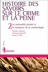 Histoire des savoirs sur le crime et la peine. Vol. 2. La rationalité pénale et la naissance de la criminologie - Christian Debuyst