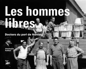 Les hommes libres : dockers du port de Nantes - Christophe Patillon