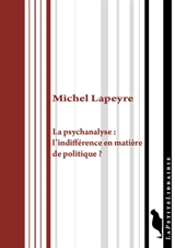 La psychanalyse : l'indifférence en matière de politique ? : recueil de textes, psychanalyse & politique - Michel Lapeyre
