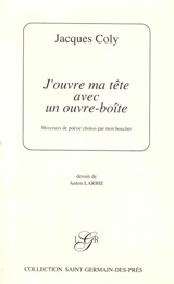 J'ouvre ma tête avec un ouvre-boîte : morceaux de poésie choisis par mon boucher - Jacques Coly