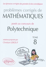 Problèmes corrigés de mathématiques posés au concours de Polytechnique. Vol. 8. 2008-2010 - Christian Leboeuf