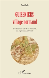Guiseniers, village normand : son histoire et celle de ses habitants, des origines au XIXe siècle - Francis Bailly
