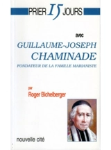 Prier 15 jours avec Guillaume-Joseph Chaminade : fondateur de la famille marianiste - Roger Bichelberger