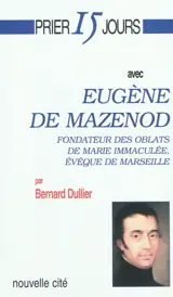 Prier 15 jours avec Eugène de Mazenod - Bernard Dullier