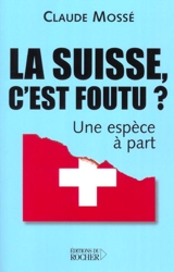 La Suisse, c'est foutu ? : Une espèce à part - Claude Mossé