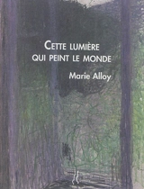 Cette lumière qui peint le monde - Marie Alloy