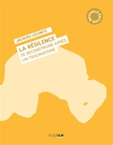 La résilience : se reconstruire après un traumatisme - Jacques Lecomte